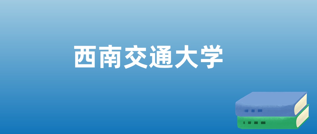 西南交通大学全国排名_西南交通大学全国综合排名_西南排名交通大学全国第几