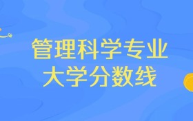 安徽管理科學(xué)專業(yè)大學(xué)排名及分?jǐn)?shù)線（前十強(qiáng)）
