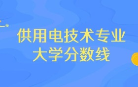 浙江供用电技术专业大学排名及分数线（前十强）