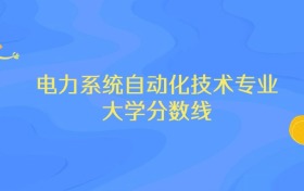 浙江电力系统自动化技术专业大学排名及分数线（前十强）