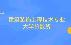 浙江建筑装饰工程技术专业大学排名及分数线（前十强）