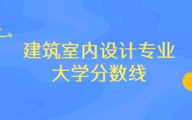浙江建筑室内设计专业大学排名及分数线（前十强）