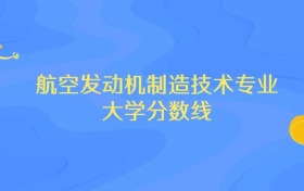 内蒙古航空发动机制造技术专业大学排名及分数线（前十强）