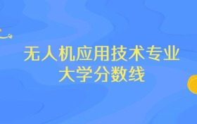 内蒙古无人机应用技术专业大学排名及分数线（前十强）