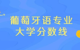 2025年葡萄牙语专业录取分数线排名：广东外语外贸大学最强