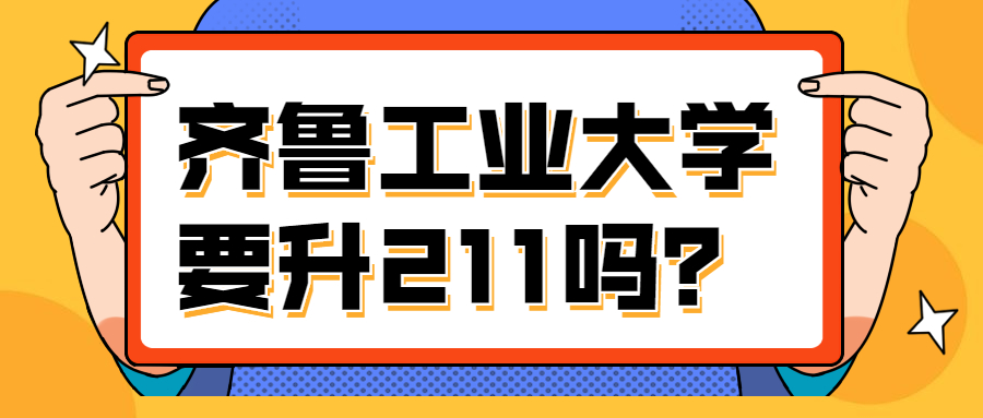 齐鲁工业大学要升211吗？齐鲁工业大学值得报吗？