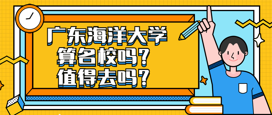 廣東海洋大學算名校嗎？值得去嗎？附廣東海洋大學錄取分數(shù)線