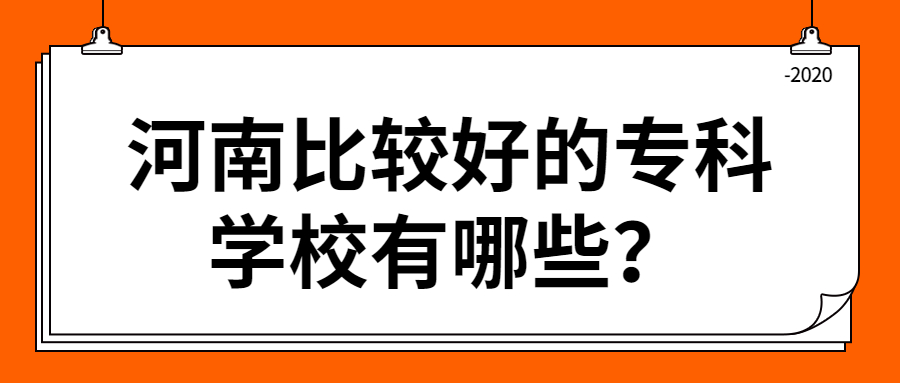 2020河南比较好的专科学校有哪些？2020河南专科排名表