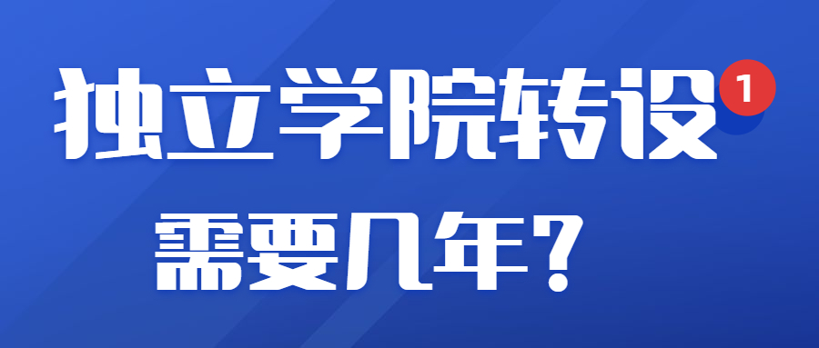 獨(dú)立學(xué)院轉(zhuǎn)設(shè)需要幾年？獨(dú)立學(xué)院轉(zhuǎn)設(shè)可怕？