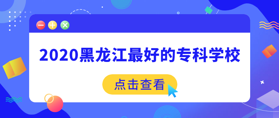 2020黑龙江最好的专科学校-附黑龙江含专科的本科大学