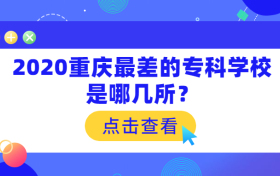 2020重庆最差的专科学校是哪几所？附重庆公办专科学校排名