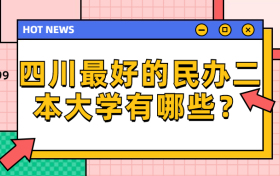 四川最好的民办二本大学有哪些？附文科二本最低分学校