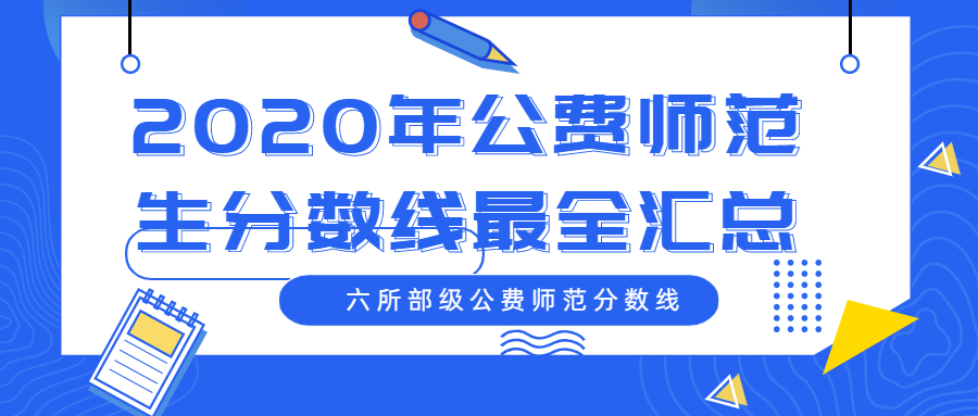 2020公費師范生分數線匯總：6所免費師范大學錄取分數線