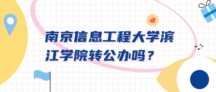 江蘇獨(dú)立學(xué)院最新情況：南京信息工程大學(xué)濱江學(xué)院轉(zhuǎn)公辦嗎？