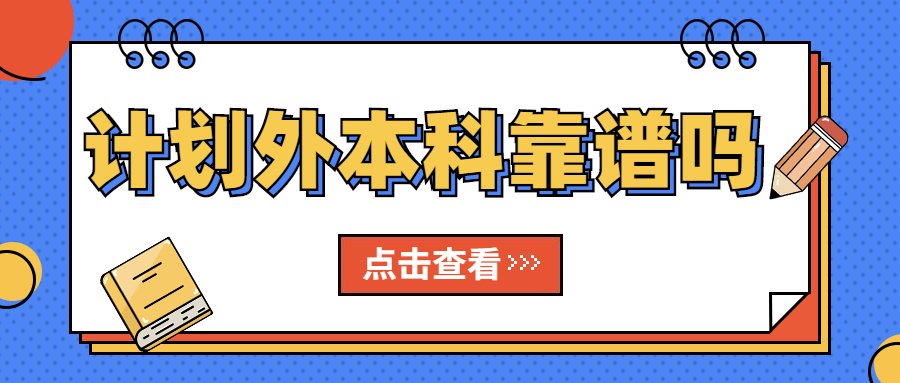 计划外本科靠谱吗？计划外全日制本科是什么？