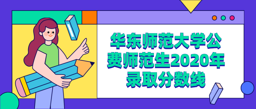 华东师范大学公费师范生2020年录取分数线（分省分专业最全汇总）