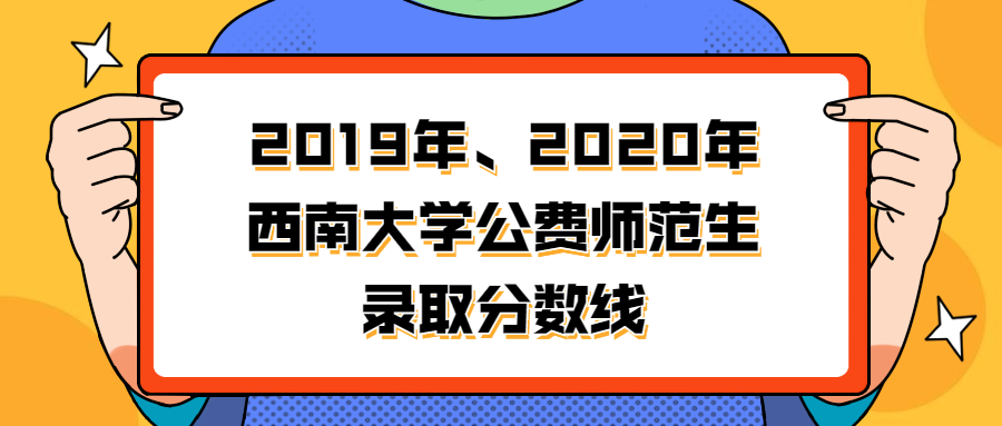 西南大學公費師范生2020年錄取分數線匯總（2021年文、理科參考）