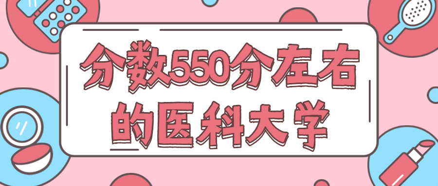 分数550分左右的医科大学-550分的口腔医学的大学2020