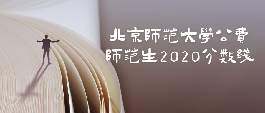 北京師范大學公費師范生2020分數線（北師大公費師范生錄取分數）