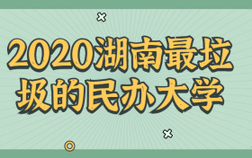 2020湖南最容易考上的民办大学-湖南最低分的民办二本