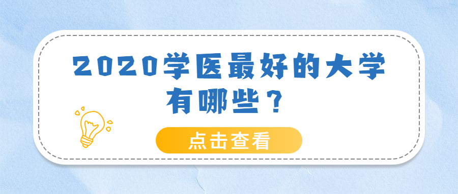 2020學(xué)醫(yī)最好的大學(xué)有哪些？附國內(nèi)醫(yī)藥類211大學(xué)