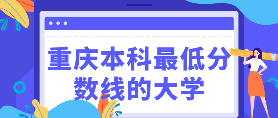 2020年重慶本科最低分?jǐn)?shù)線的大學(xué)-重慶十大垃圾學(xué)院