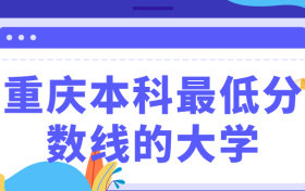 2020年重庆本科最低分数线的大学-重庆十大垃圾学院