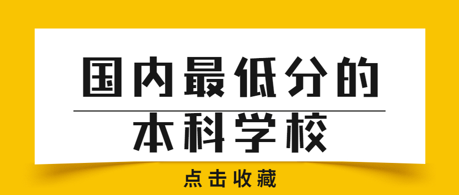 国内最低分的本科学校-适合二本压线生报考的大学