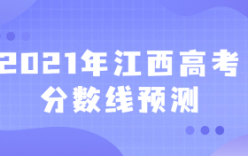 2021年高考分数线预测江西：预计2021年本科分数线是多少江西省？