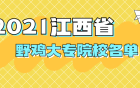 2021江西省野鸡大专院校名单-江西坑人的十所大学（最新整理）