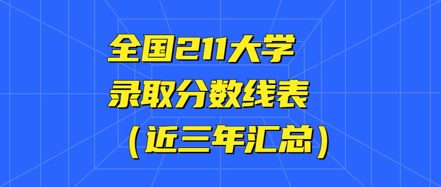 全國211大學錄取分數(shù)線表：考211大學要多少分？（2021年參考）