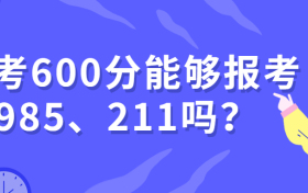 高考600分能上重点大学吗？六百分左右的985和211大学（2024参考）