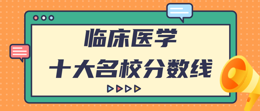 臨床醫(yī)學(xué)十大名校分?jǐn)?shù)線-臨床醫(yī)學(xué)錄取分?jǐn)?shù)線排名