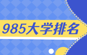 全国985学校排名顺序-2021中国985名牌大学排名最新排名