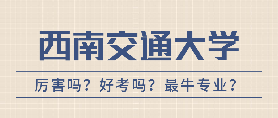 西南交通大學最低錄取分數線及位次？附院校王牌專業