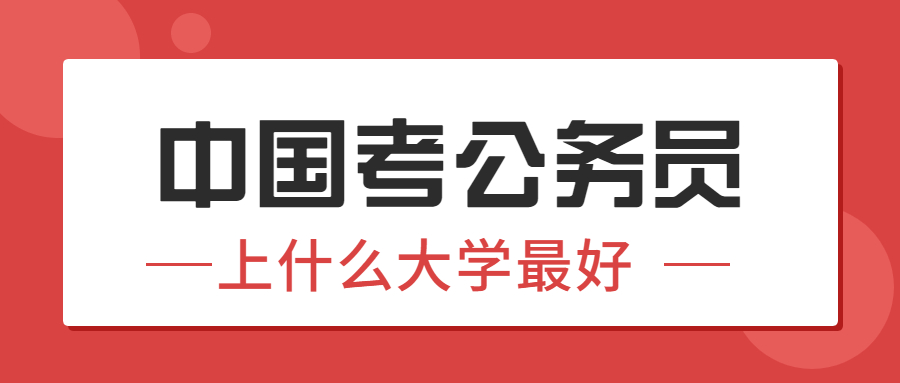 中國(guó)公務(wù)員最好的大學(xué)：考公務(wù)員要上什么大學(xué)？