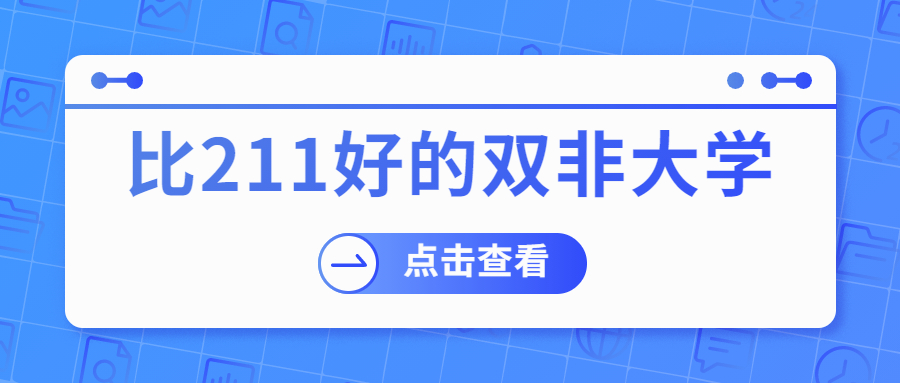 比211好的雙非大學有哪些：雙非（非985、211）比較好的大學名單排名