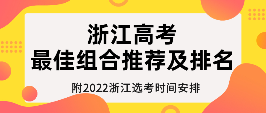 浙江高考最佳組合推薦及排名：附浙江選考時間2022具體時間安排