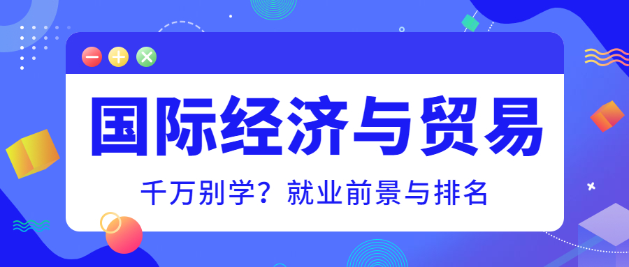 千万别学国际经济与贸易专业？附就业方向前景及排名