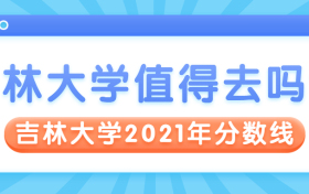 为了985去吉林大学值不值？附吉林大学2021年录取分数线