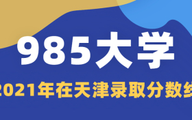 985大学在天津录取分数线2021排名！供2022年高考生查阅