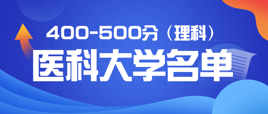 400-500分上的醫(yī)科大學(xué)理科名單：2022年400-500分上的醫(yī)科大學(xué)有哪些？