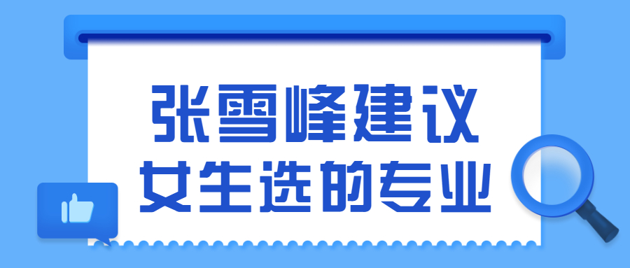 張雪峰建議女生選的專業：女生讀什么專業好就業？