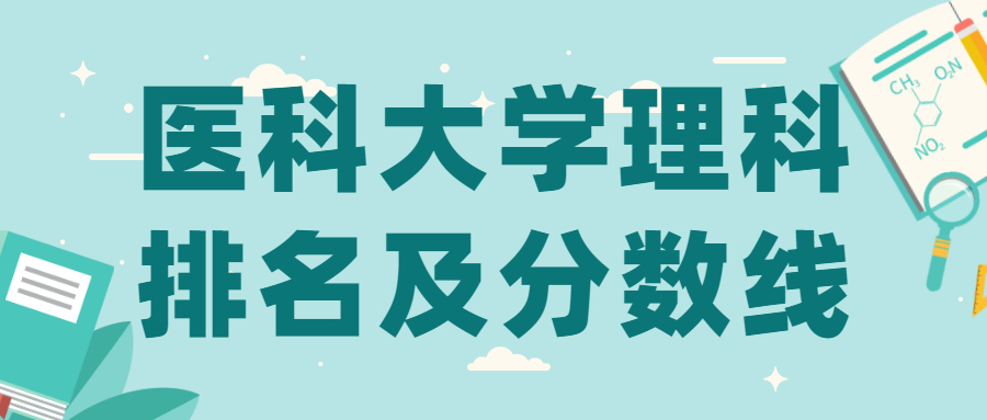 各醫(yī)科大學(xué)排名及分?jǐn)?shù)理科-醫(yī)科大學(xué)最新排名表格（2022高考參考）