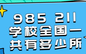 985211学校全国一共有多少所？附985211学校排名表及录取分数线