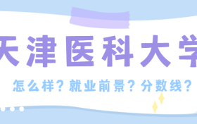 天津医科大学怎么样?就业前景如何？天津医科大学有哪些专业？分数线是多少？