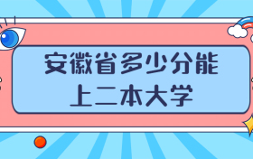 安徽多少分能上二本大学？附安徽二本最低分数线的大学