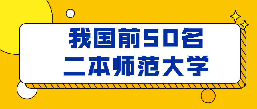 我國前50的二本師范大學(xué)排名及分?jǐn)?shù)線（2022參考）