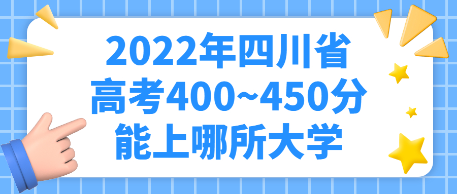 2022年四川高考文理科400~450分能上的大學(xué)名單