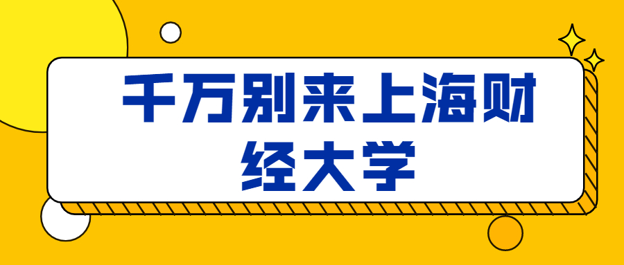 千萬(wàn)別來(lái)上海財(cái)經(jīng)大學(xué)-來(lái)上海財(cái)經(jīng)大學(xué)會(huì)后悔嗎？